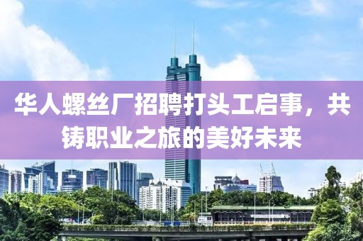 华人螺丝厂招聘打头工启事，共铸职业之旅的美好未来