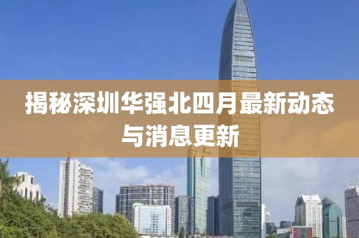 揭秘深圳华强北四月最新动态与消息更新