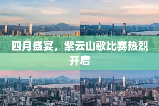 四月盛宴，紫云山歌比赛热烈开启