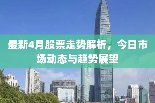 最新4月股票走势解析，今日市场动态与趋势展望