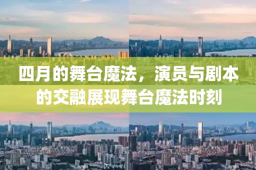 四月的舞台魔法，演员与剧本的交融展现舞台魔法时刻