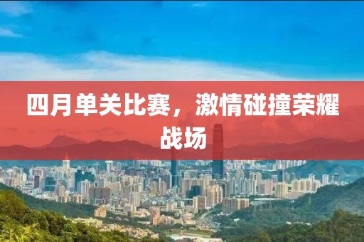 四月单关比赛，激情碰撞荣耀战场