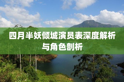 四月半妖倾城演员表深度解析与角色剖析