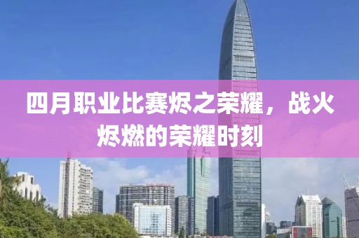 四月职业比赛烬之荣耀，战火烬燃的荣耀时刻