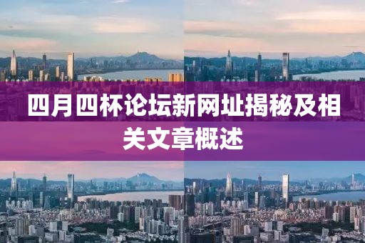 四月四杯论坛新网址揭秘及相关文章概述