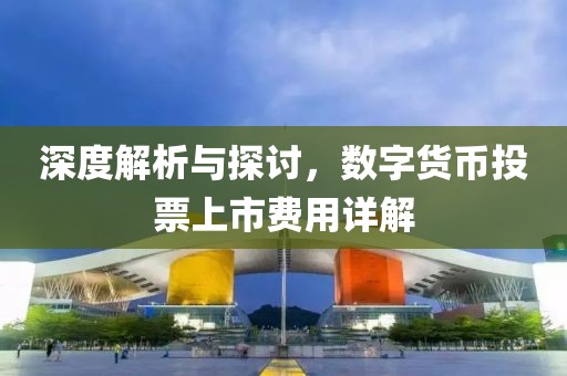 深度解析与探讨，数字货币投票上市费用详解