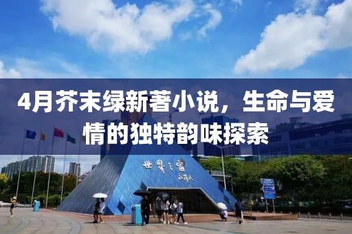 4月芥末绿新著小说，生命与爱情的独特韵味探索