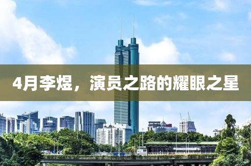 4月李煜，演员之路的耀眼之星