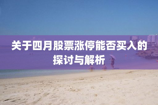 关于四月股票涨停能否买入的探讨与解析