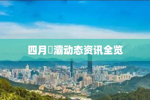 四月浐灞动态资讯全览