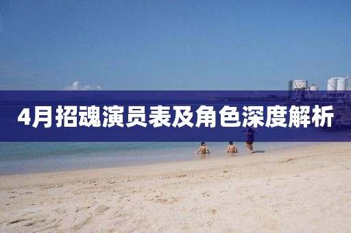 4月招魂演员表及角色深度解析