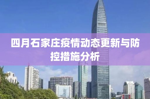 四月石家庄疫情动态更新与防控措施分析