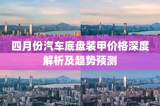 四月份汽车底盘装甲价格深度解析及趋势预测