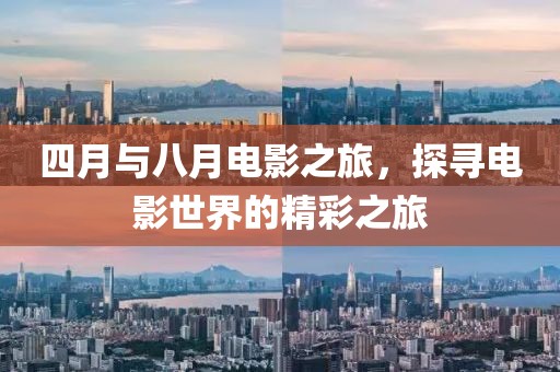 四月与八月电影之旅，探寻电影世界的精彩之旅