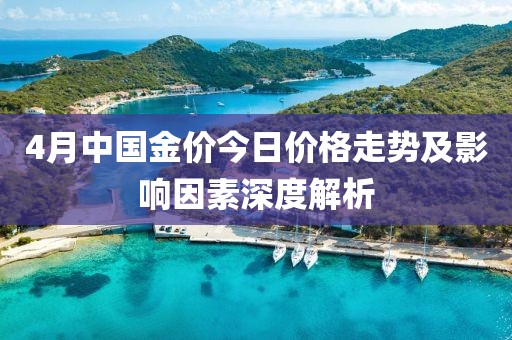 4月中国金价今日价格走势及影响因素深度解析