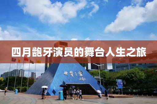 四月龅牙演员的舞台人生之旅