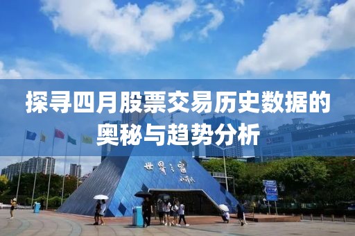 探寻四月股票交易历史数据的奥秘与趋势分析
