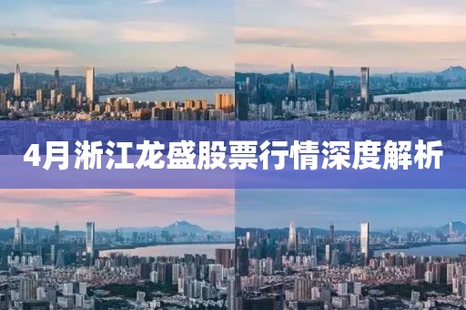4月淅江龙盛股票行情深度解析