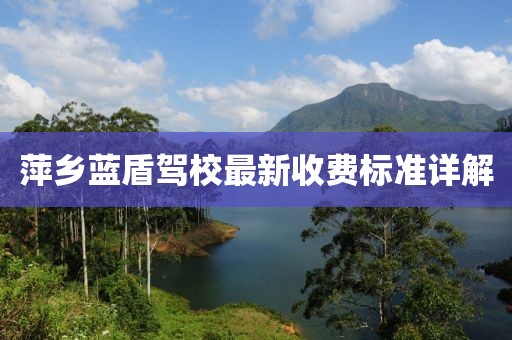 萍乡蓝盾驾校最新收费标准详解