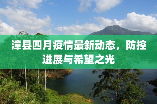 漳县四月疫情最新动态，防控进展与希望之光