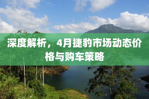 深度解析，4月捷豹市场动态价格与购车策略