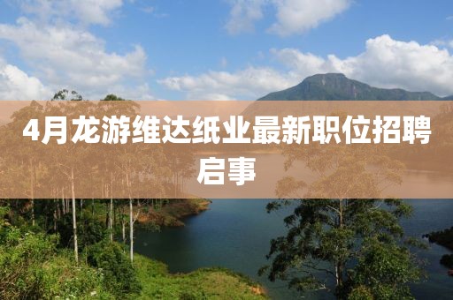 4月龙游维达纸业最新职位招聘启事
