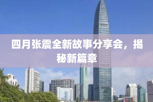四月张震全新故事分享会，揭秘新篇章