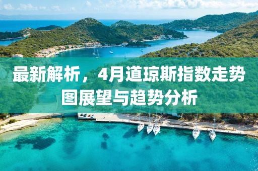 最新解析，4月道琼斯指数走势图展望与趋势分析