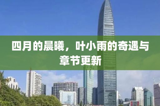 四月的晨曦，叶小雨的奇遇与章节更新