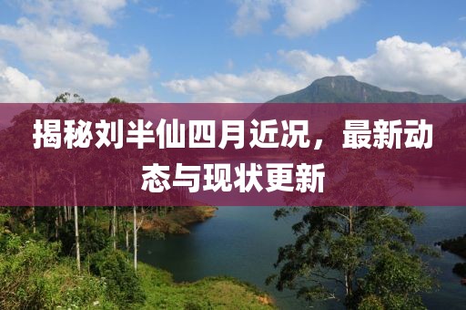 揭秘刘半仙四月近况，最新动态与现状更新