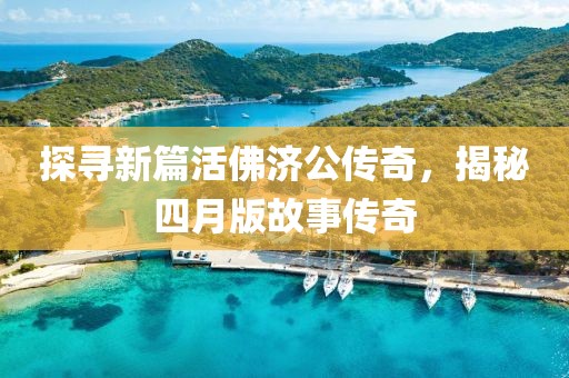 探寻新篇活佛济公传奇，揭秘四月版故事传奇