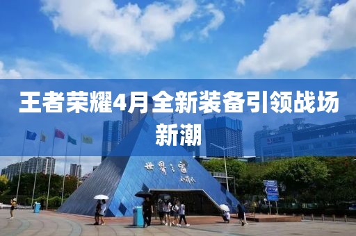 王者荣耀4月全新装备引领战场新潮