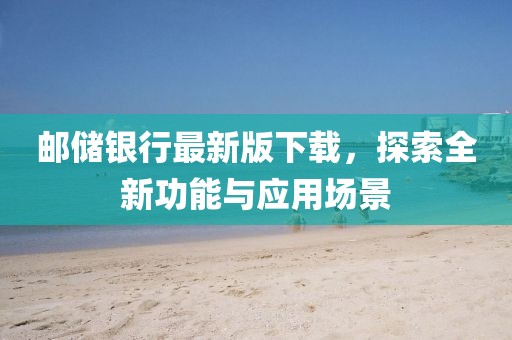 邮储银行最新版下载，探索全新功能与应用场景