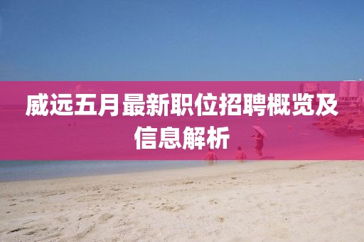 威远五月最新职位招聘概览及信息解析