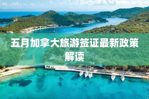 五月加拿大旅游签证最新政策解读
