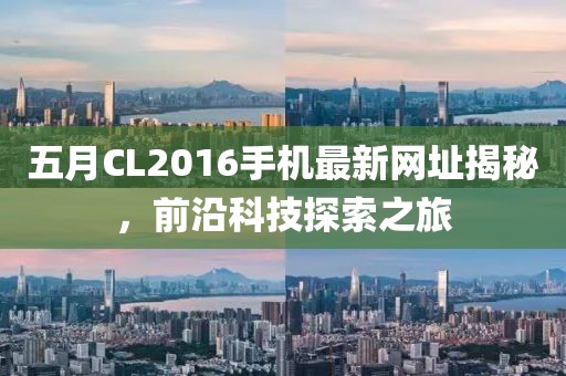 五月CL2016手机最新网址揭秘，前沿科技探索之旅