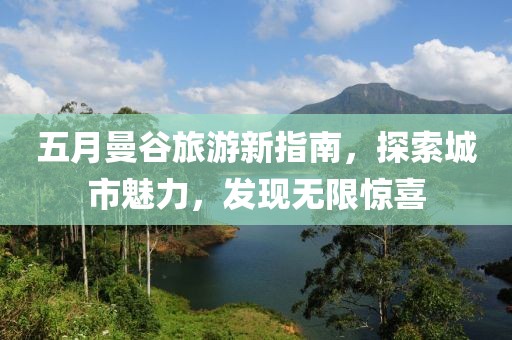 五月曼谷旅游新指南，探索城市魅力，发现无限惊喜
