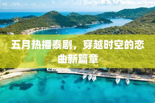 五月热播泰剧，穿越时空的恋曲新篇章