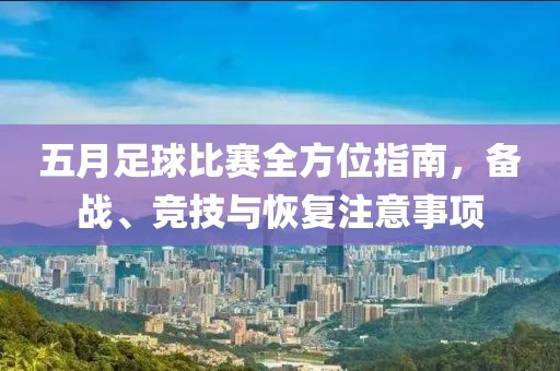 五月足球比赛全方位指南，备战、竞技与恢复注意事项