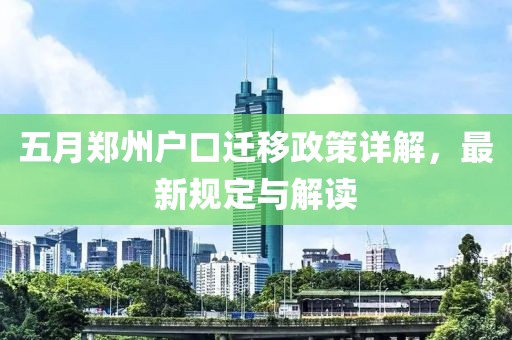 五月郑州户口迁移政策详解，最新规定与解读