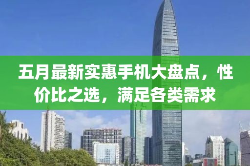 五月最新实惠手机大盘点，性价比之选，满足各类需求