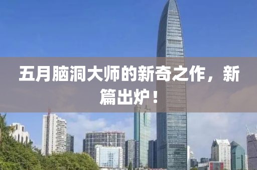 五月脑洞大师的新奇之作，新篇出炉！