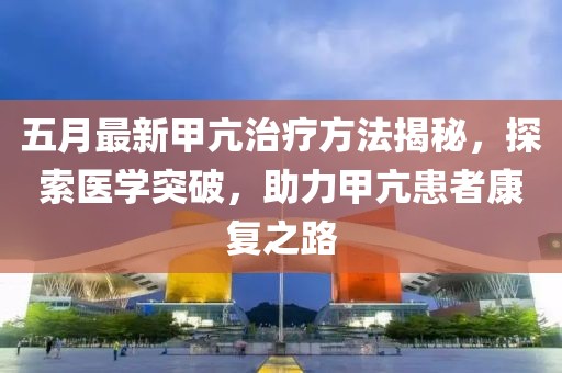 五月最新甲亢治疗方法揭秘，探索医学突破，助力甲亢患者康复之路