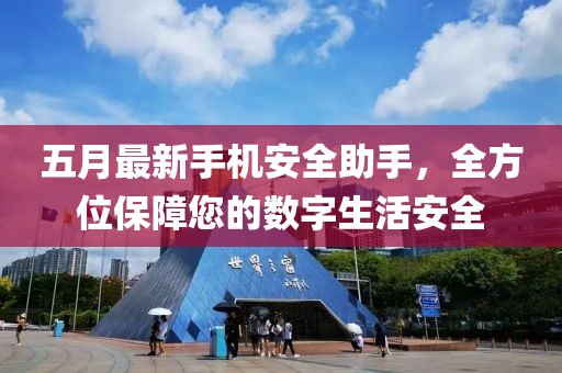 五月最新手机安全助手，全方位保障您的数字生活安全