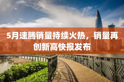 5月速腾销量持续火热，销量再创新高快报发布