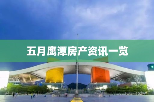五月鹰潭房产资讯一览