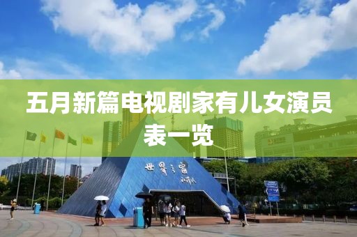 五月新篇电视剧家有儿女演员表一览