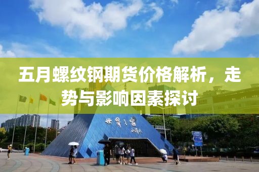 五月螺纹钢期货价格解析，走势与影响因素探讨