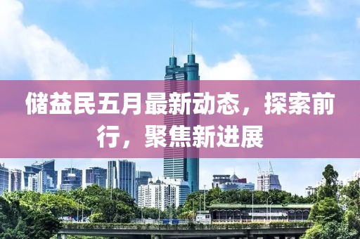 储益民五月最新动态，探索前行，聚焦新进展