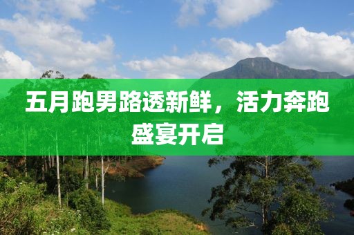 五月跑男路透新鲜，活力奔跑盛宴开启